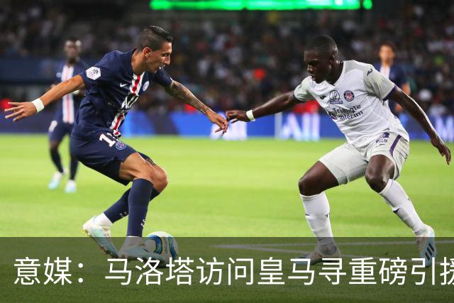 意媒：马洛塔访问皇马寻重磅引援，可能询问居莱尔、罗德里戈等人